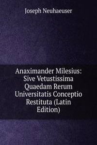 Anaximander Milesius: Sive Vetustissima Quaedam Rerum Universitatis Conceptio Restituta (Latin Edition)