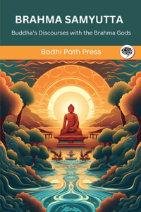 Brahma Samyutta (From Samyutta Nikaya): Buddha’s Discourses with the Brahma Gods