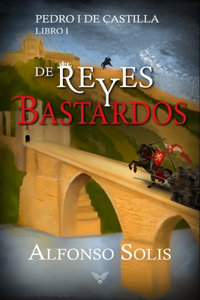 De Reyes y Bastardos (Pedro I de Castilla - Libro I)