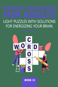 Everyday crosswords for adults: Light puzzles with solutions for energizing your brain. Book 12