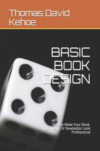 Basic Book Design: How to Make Your Book, Document, Or Newsletter Look Professional