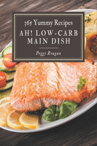 Ah! 365 Yummy Low-Carb Main Dish Recipes: Save Your Cooking Moments with Yummy Low-Carb Main Dish Cookbook!