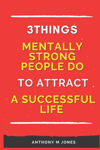 3 Things Mentally Strong People Do To Attract a Successful Life