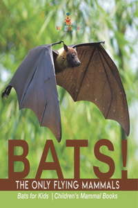 BATS! The Only Flying Mammals Bats for Kids Children's Mammal Books