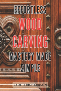 Effortless Wood Carving Mastery Made Simple