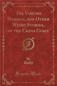 The Vampire Nemesis, and Other Weird Stories, of the China Coast (Classic Reprint)