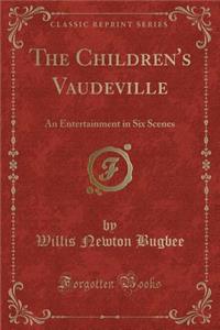 The Children's Vaudeville: An Entertainment in Six Scenes (Classic Reprint)