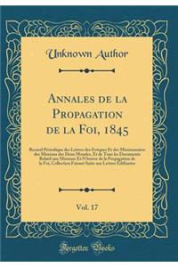 Annales de la Propagation de la Foi, 1845, Vol. 17: Recueil Périodique des Lettres des Évêques Et des Missionnaires des Missions des Deux Mondes, Et de Tous les Documents Relatif aux Missions Et l'Oeuvre de la Propagation de la Foi, Collection Fais