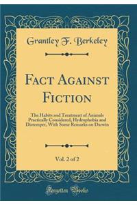 Fact Against Fiction, Vol. 2 of 2: The Habits and Treatment of Animals Practically Considered, Hydrophobia and Distemper, with Some Remarks on Darwin (Classic Reprint)