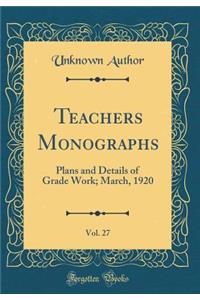 Teachers Monographs, Vol. 27: Plans and Details of Grade Work; March, 1920 (Classic Reprint)