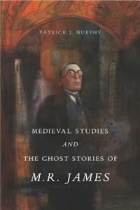 Medieval Studies and the Ghost Stories of M. R. James