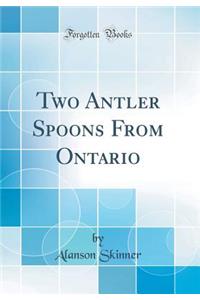 Two Antler Spoons from Ontario (Classic Reprint)