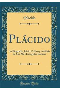 Plï¿½cido: Su Biografï¿½a, Juicio Crï¿½tico Y Anï¿½lisis de Sus Mas Escogidas Poesï¿½as (Classic Reprint)