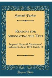 Reasons for Abrogating the Test: Imposed Upon All Members of Parliament, Anno 1678, Octob. 30 (Classic Reprint)