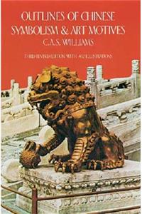 Outlines of Chinese Symbolism and Art Motives: An Alphabetical Compendium of Antique Legends and Beliefs, As Reflected in the Manners and Customs of