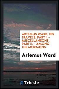 Artemus Ward, His Travels, Part I. - Miscellaneons, Part II. - Among the Mormons