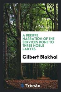 Breiffe Narration of the Services Done to Three Noble Ladyes