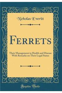 Ferrets: Their Management in Health and Disease with Remarks on Their Legal Status (Classic Reprint)