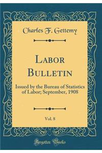 Labor Bulletin, Vol. 8: Issued by the Bureau of Statistics of Labor; September, 1908 (Classic Reprint)