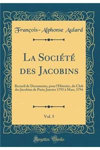 La Société des Jacobins, Vol. 5: Recueil de Documents, pour l'Histoire, du Club des Jacobins de Paris; Janvier 1793 à Mars, 1794 (Classic Reprint)