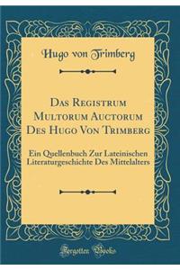 Das Registrum Multorum Auctorum Des Hugo Von Trimberg: Ein Quellenbuch Zur Lateinischen Literaturgeschichte Des Mittelalters (Classic Reprint)