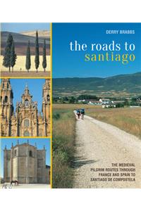 The Roads to Santiago: The Medieval Pilgrim Routes Through France and Spain to Santiago de Compostela