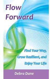 Flow Forward: Find Your Way, Grow Resilient, and Enjoy Your Life