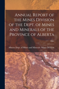 Annual Report of the Mines Division of the Dept. of Mines and Minerals of the Province of Alberta; 1962