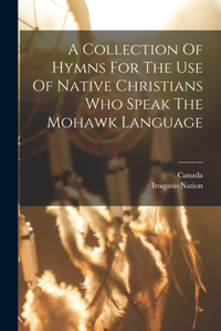 Collection Of Hymns For The Use Of Native Christians Who Speak The Mohawk Language