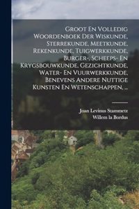 Groot En Volledig Woordenboek Der Wiskunde, Sterrekunde, Meetkunde, Rekenkunde, Tuigwerkkunde, Burger-, Scheeps- En Krygsbouwkunde, Gezichtkunde, Water- En Vuurwerkkunde, Benevens Andere Nuttige Kunsten En Wetenschappen, ...