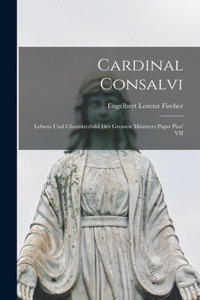 Cardinal Consalvi: Lebens und Charakterbild des Grossen Ministers Papst Pius' VII