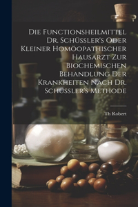 Functionsheilmittel Dr. Schüssler's Oder Kleiner Homöopathischer Hausarzt Zur Biochemischen Behandlung Der Krankheiten Nach Dr. Schüssler's Methode