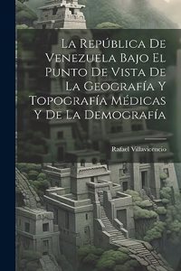 República De Venezuela Bajo El Punto De Vista De La Geografía Y Topografía Médicas Y De La Demografía