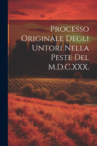 Processo Originale Degli Untori Nella Peste Del M.D.C.XXX.