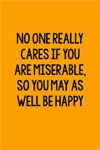 No One Really Cares If You Are Miserable, So You May As Well Be Happy