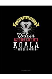 Always Be Yourself Unless You Can Be A Koala Then Be A Koala