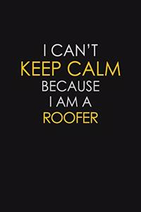 I Can't Keep Calm Because I Am A Roofer