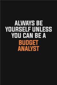 Always Be Yourself Unless You Can Be A Budget Analyst