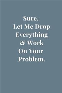 Sure, Let Me Drop Everything & Work On Your Problem.