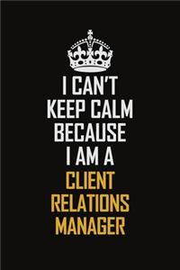 I Can't Keep Calm Because I Am A Client Relations Manager