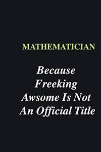 Mathematician Because Freeking Awsome is Not An Official Title