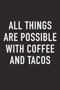 All Things Are Possible with Coffee and Tacos