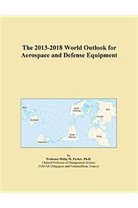 The 2013-2018 World Outlook for Aerospace and Defense Equipment
