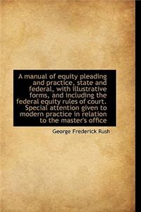 A Manual of Equity Pleading and Practice, State and Federal, with Illustrative Forms, and Including