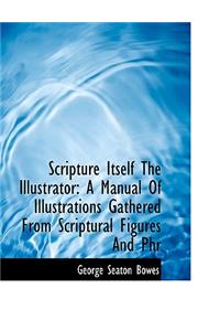 Scripture Itself the Illustrator: A Manual of Illustrations Gathered from Scriptural Figures and Phr