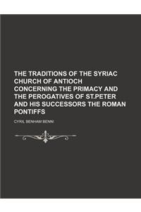The Traditions of the Syriac Church of Antioch Concerning the Primacy and the Perogatives of St.Peter and His Successors the Roman Pontiffs