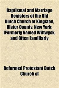 Baptismal and Marriage Registers of the Old Dutch Church of Kingston, Ulster County, New York; (Formerly Named Wiltwyck, and Often Familiarly