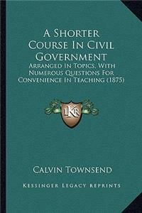 A Shorter Course In Civil Government