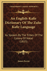 An English-Kafir Dictionary Of The Zulu-Kafir Language