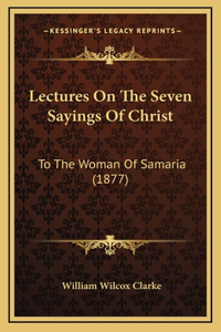 Lectures On The Seven Sayings Of Christ